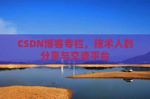 CSDN博客专栏，技术人的分享与交流平台